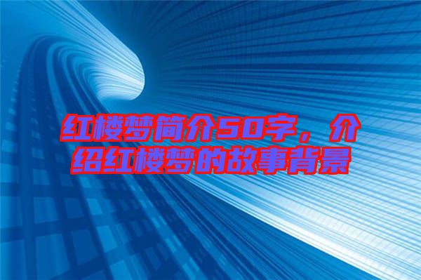 紅樓夢(mèng)簡(jiǎn)介50字，介紹紅樓夢(mèng)的故事背景