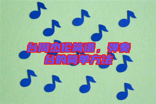 臺周杰倫簡譜，彈奏臺的簡單方法