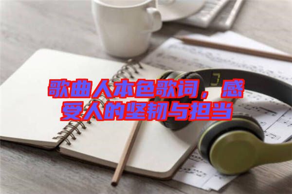 歌曲人本色歌詞，感受人的堅韌與擔(dān)當(dāng)
