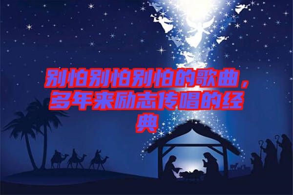 別怕別怕別怕的歌曲，多年來(lái)勵(lì)志傳唱的經(jīng)典