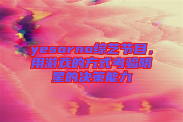 yesorno綜藝節(jié)目，用游戲的方式考驗(yàn)明星的決策能力