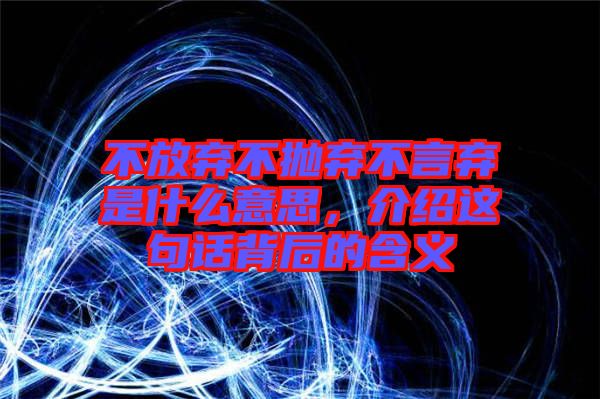 不放棄不拋棄不言棄是什么意思，介紹這句話背后的含義