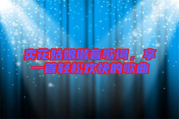賣花姑娘諧音歌詞，享一首輕松歡快的歌曲