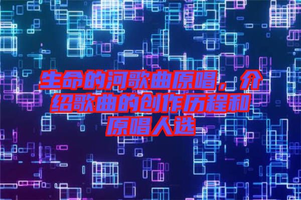 生命的河歌曲原唱，介紹歌曲的創(chuàng)作歷程和原唱人選