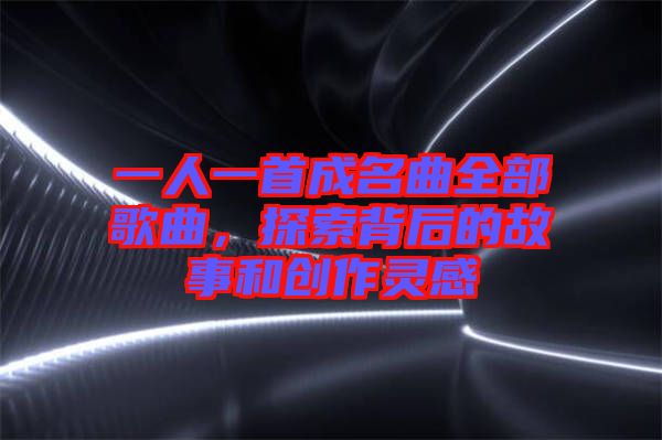 一人一首成名曲全部歌曲，探索背后的故事和創(chuàng)作靈感