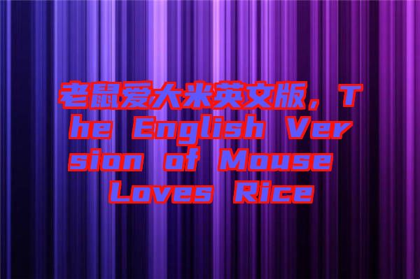 老鼠愛大米英文版，The English Version of Mouse Loves Rice