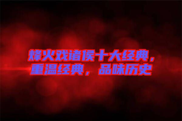 烽火戲諸侯十大經(jīng)典，重溫經(jīng)典，品味歷史