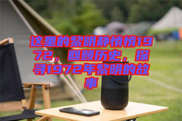 這里的黎明靜悄悄1972，回顧歷史，探尋1972年黎明的故事