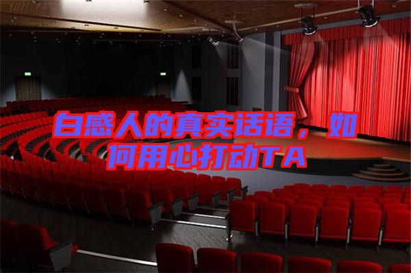 白感人的真實話語，如何用心打動TA