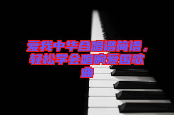 愛我中華合唱譜簡譜，輕松學(xué)會唱響愛國歌曲