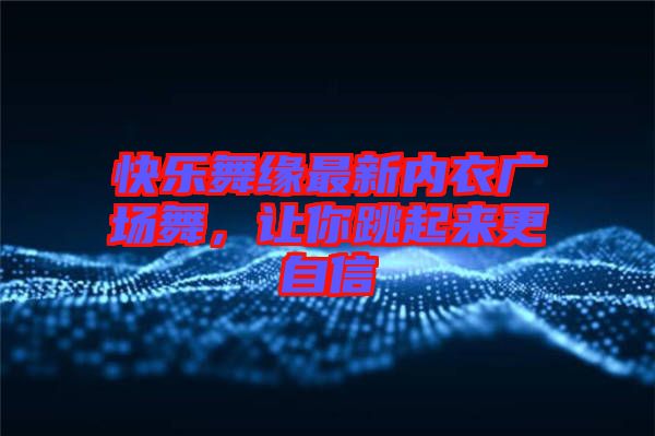 快樂(lè)舞緣最新內(nèi)衣廣場(chǎng)舞，讓你跳起來(lái)更自信
