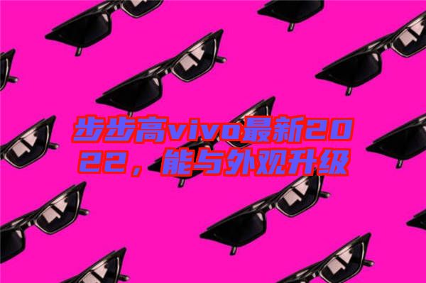 步步高vivo最新2022，能與外觀升級(jí)