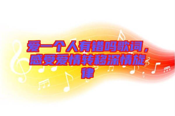 愛一個(gè)人有錯(cuò)嗎歌詞，感受愛情轉(zhuǎn)移深情旋律
