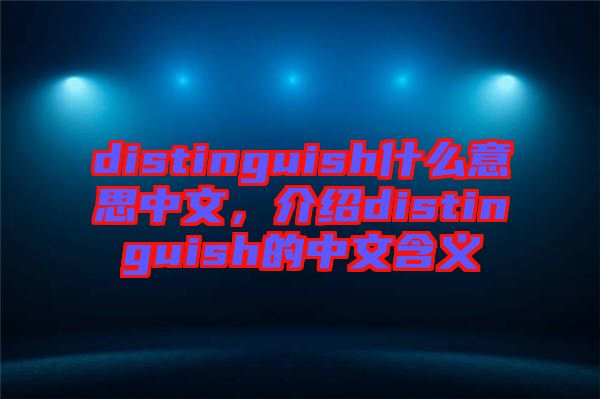 distinguish什么意思中文，介紹distinguish的中文含義