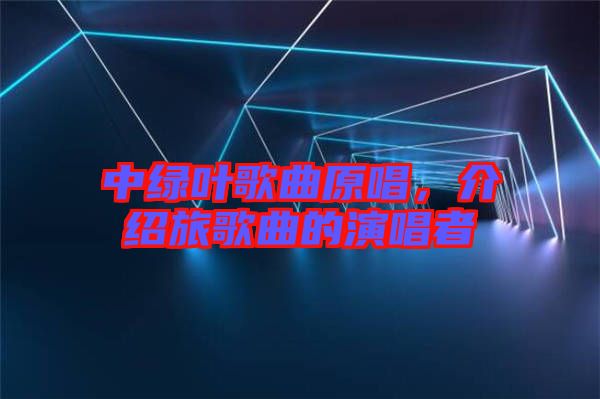 中綠葉歌曲原唱，介紹旅歌曲的演唱者