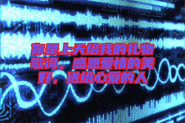你是上天給我的禮物歌詞，感恩愛(ài)情的美好，送給心愛(ài)的人