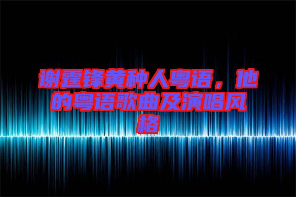 謝霆鋒黃種人粵語，他的粵語歌曲及演唱風(fēng)格