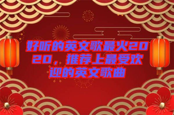 好聽的英文歌最火2020，推薦上最受歡迎的英文歌曲