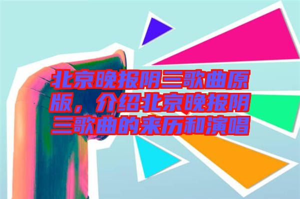 北京晚報(bào)陰三歌曲原版，介紹北京晚報(bào)陰三歌曲的來歷和演唱