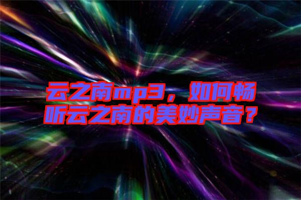 云之南mp3，如何暢聽云之南的美妙聲音？