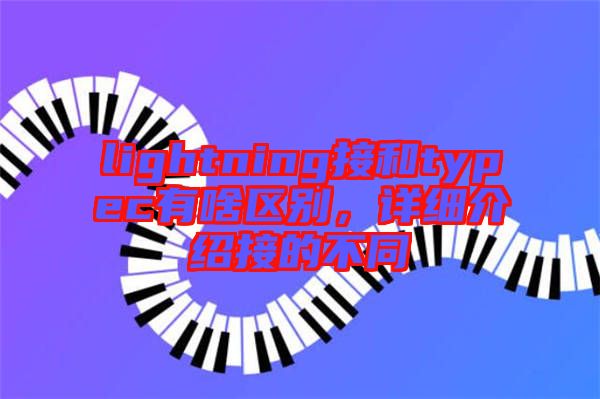 lightning接和typec有啥區(qū)別，詳細(xì)介紹接的不同