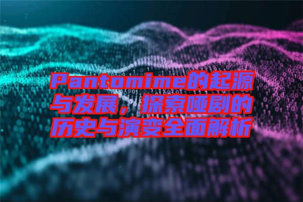 Pantomime的起源與發(fā)展，探索啞劇的歷史與演變?nèi)娼馕? width=