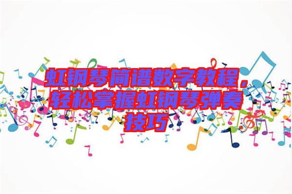 虹鋼琴簡譜數(shù)字教程，輕松掌握虹鋼琴彈奏技巧