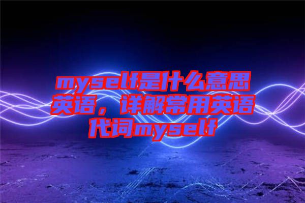 myself是什么意思英語，詳解常用英語代詞myself