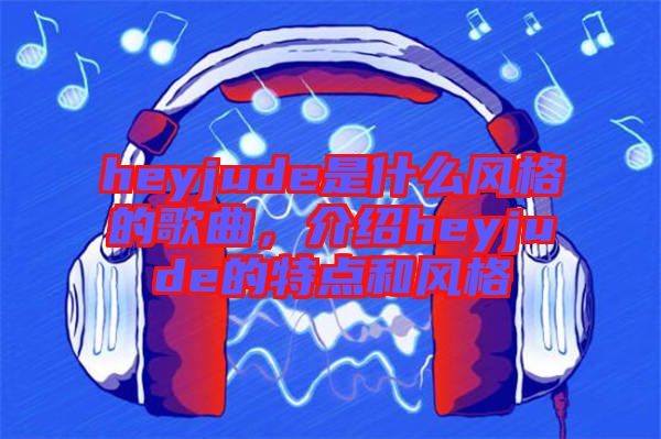 heyjude是什么風格的歌曲，介紹heyjude的特點和風格