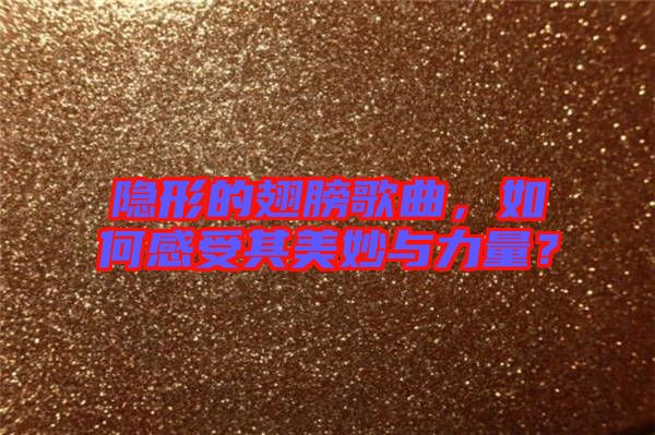 隱形的翅膀歌曲，如何感受其美妙與力量？