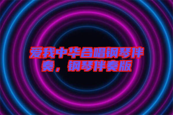 愛(ài)我中華合唱鋼琴伴奏，鋼琴伴奏版