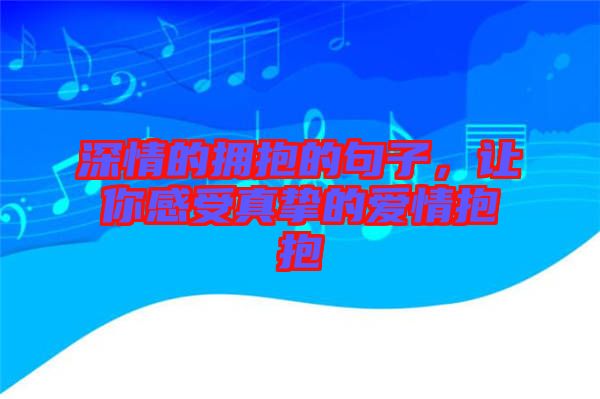 深情的擁抱的句子，讓你感受真摯的愛(ài)情抱抱