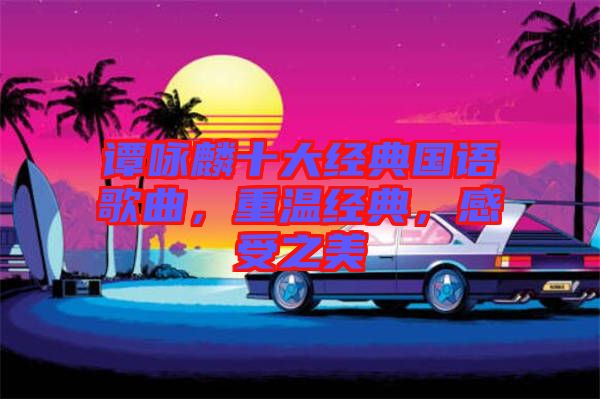 譚詠麟十大經(jīng)典國語歌曲，重溫經(jīng)典，感受之美