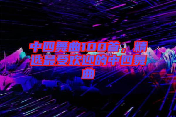 中四舞曲100首，精選最受歡迎的中四舞曲