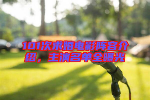 101次求婚電影陣容介紹，主演名單全曝光