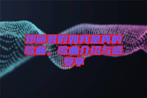 鄧麗君假如我是真的歌曲，歌曲介紹與感受享