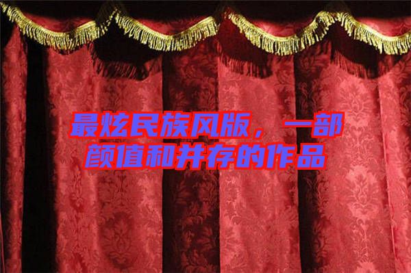 最炫民族風版，一部顏值和并存的作品