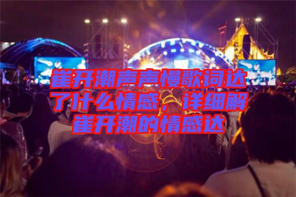 崔開潮聲聲慢歌詞達了什么情感，詳細解崔開潮的情感達