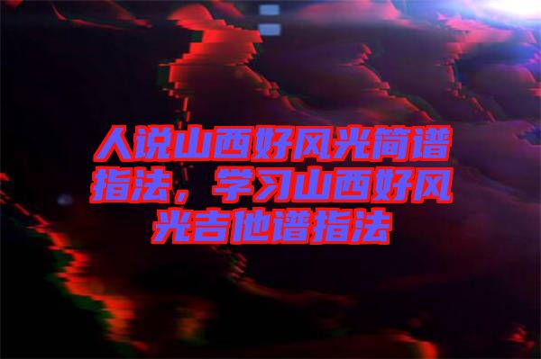人說山西好風(fēng)光簡譜指法，學(xué)習(xí)山西好風(fēng)光吉他譜指法