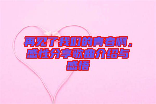再見了我們的青春啊，感性分享歌曲介紹與感悟