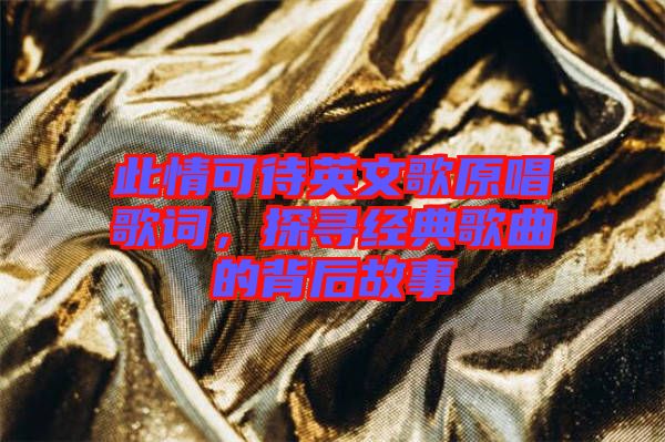 此情可待英文歌原唱歌詞，探尋經(jīng)典歌曲的背后故事
