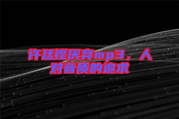 許廷鏗厭棄mp3，人對音質(zhì)的追求