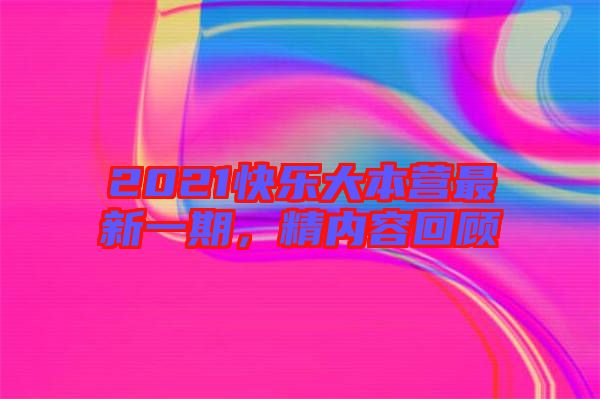 2021快樂大本營(yíng)最新一期，精內(nèi)容回顧