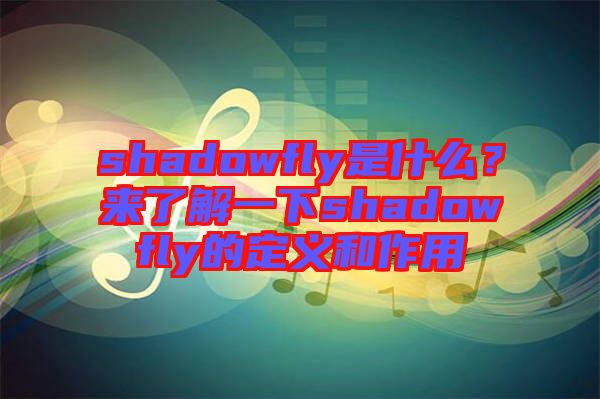 shadowfly是什么？來了解一下shadowfly的定義和作用