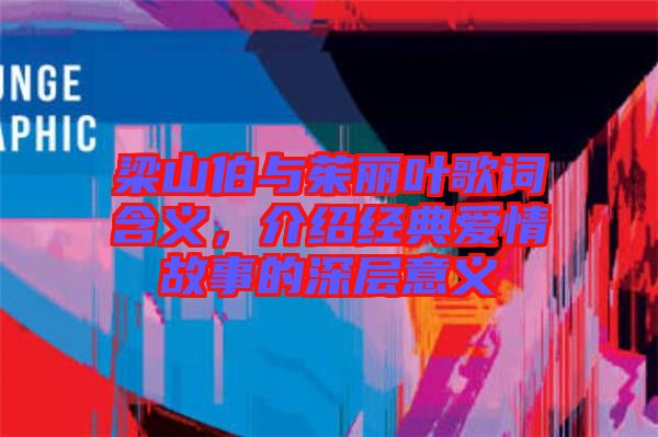 梁山伯與茱麗葉歌詞含義，介紹經典愛情故事的深層意義