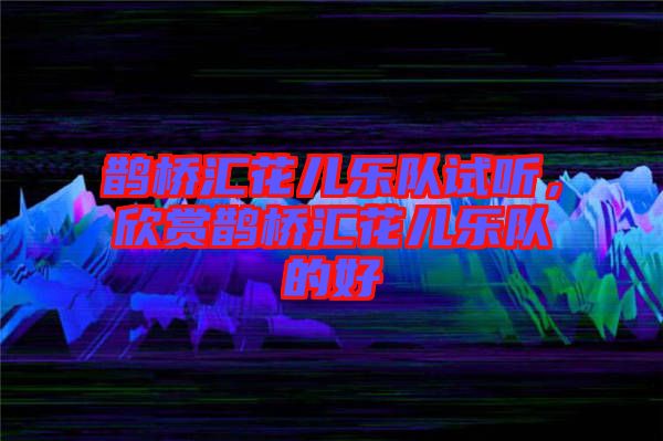 鵲橋匯花兒樂隊試聽，欣賞鵲橋匯花兒樂隊的好