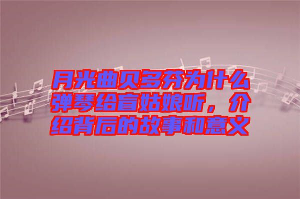 月光曲貝多芬為什么彈琴給盲姑娘聽，介紹背后的故事和意義
