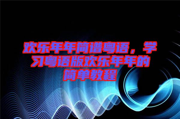 歡樂年年簡譜粵語，學習粵語版歡樂年年的簡單教程