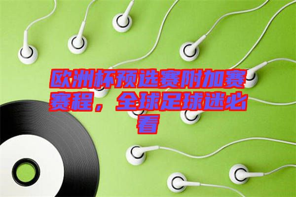 歐洲杯預(yù)選賽附加賽賽程，全球足球迷必看