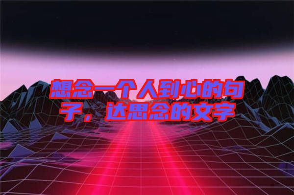 想念一個(gè)人到心的句子，達(dá)思念的文字